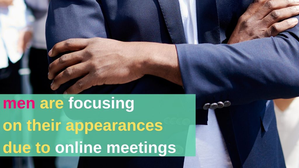 men are focusing on their appearances due to online meetings