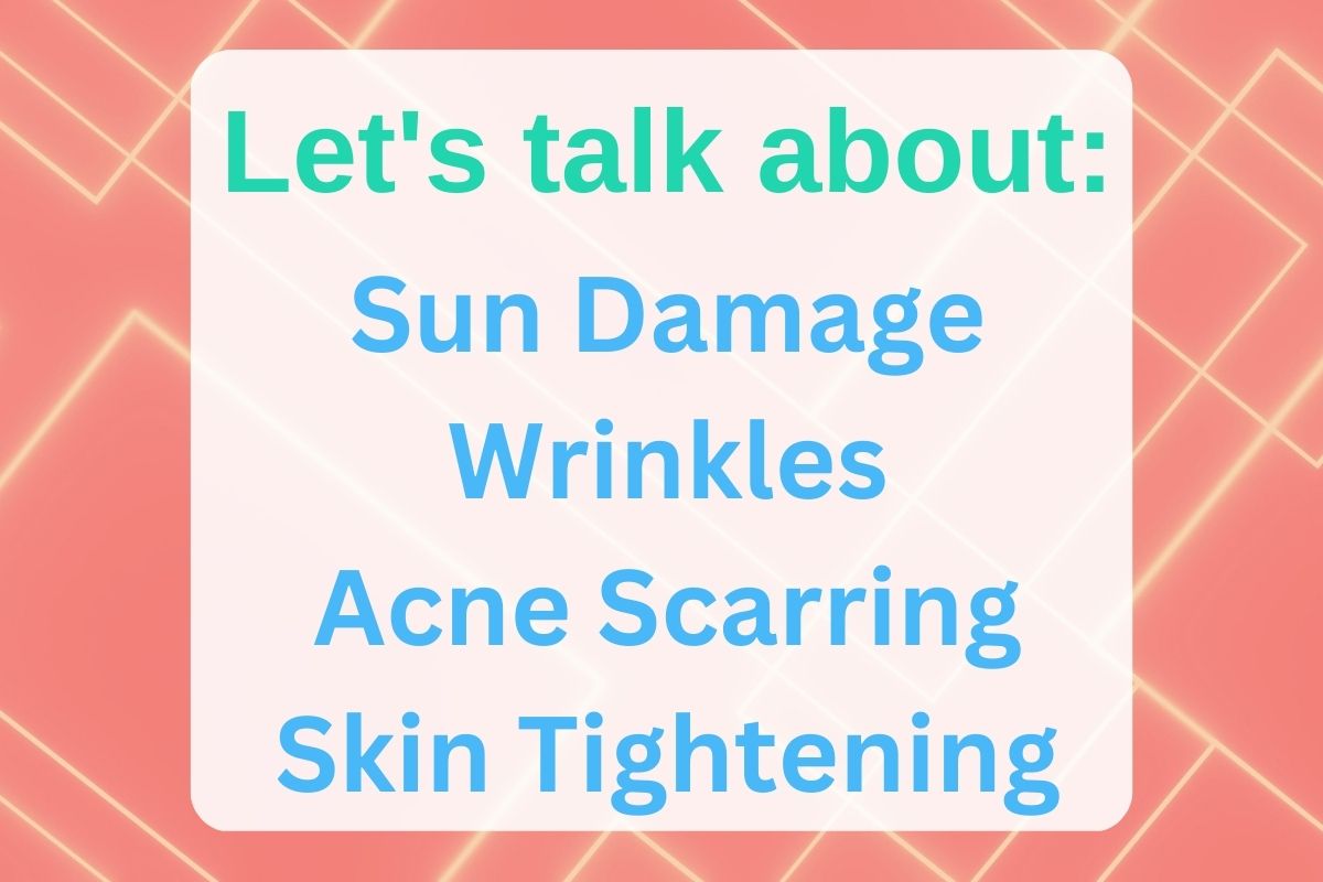 Let's talk about: Sun Damage, Wrinkles, Acne Scarring, and Skin Tightening