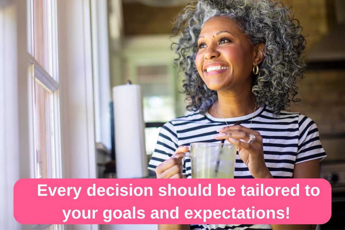 Every decision should be tailored to your goals and expectations!